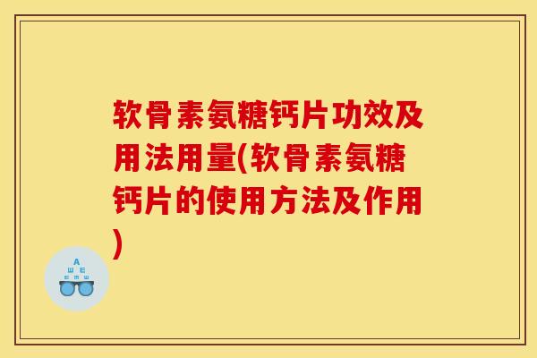软骨素氨糖钙片功效及用法用量(软骨素氨糖钙片的使用方法及作用)