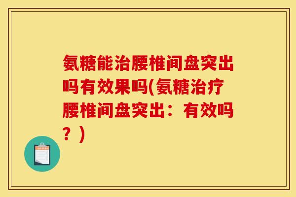 氨糖能治腰椎间盘突出吗有效果吗(氨糖治疗腰椎间盘突出：有效吗？)