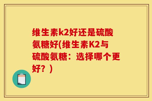 维生素k2好还是硫酸氨糖好(维生素K2与硫酸氨糖：选择哪个更好？)