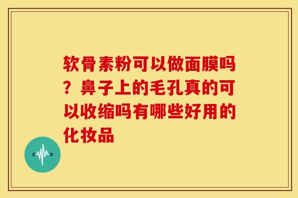软骨素粉可以做面膜吗？鼻子上的毛孔真的可以收缩吗有哪些好用的化妆品