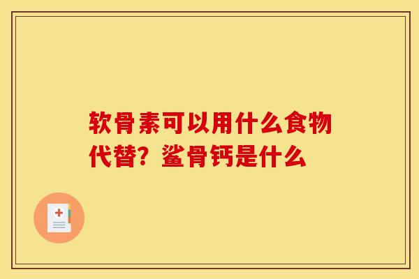 软骨素可以用什么食物代替？鲨骨钙是什么