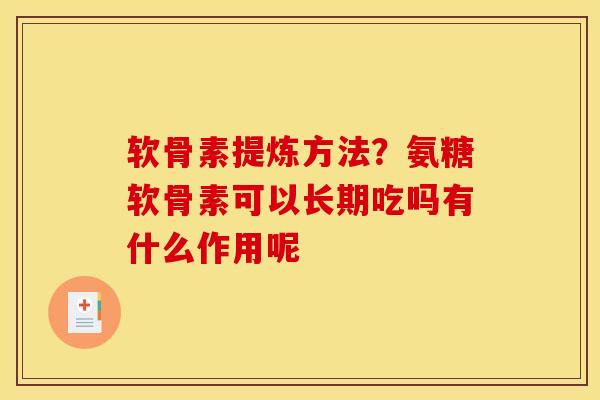 软骨素提炼方法？氨糖软骨素可以长期吃吗有什么作用呢