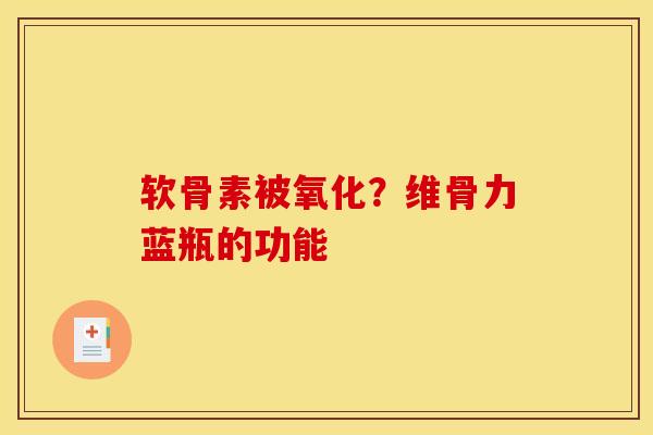 软骨素被氧化？维骨力蓝瓶的功能