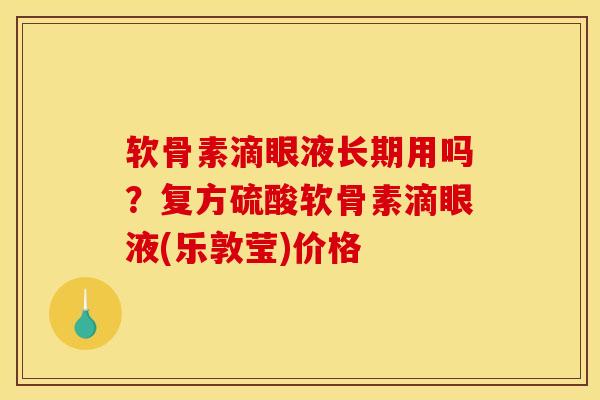 软骨素滴眼液长期用吗？复方硫酸软骨素滴眼液(乐敦莹)价格