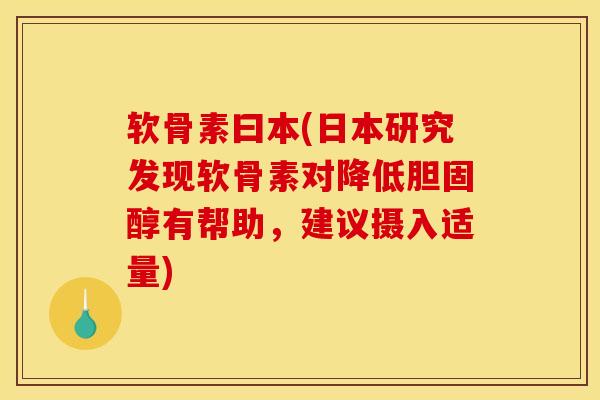 软骨素曰本(日本研究发现软骨素对降低胆固醇有帮助，建议摄入适量)