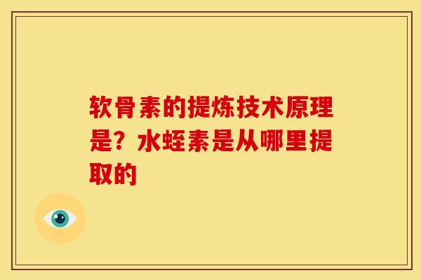 软骨素的提炼技术原理是？水蛭素是从哪里提取的