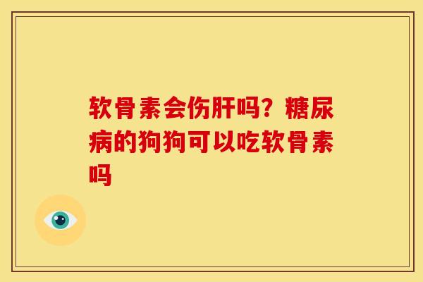 软骨素会伤肝吗？糖尿病的狗狗可以吃软骨素吗