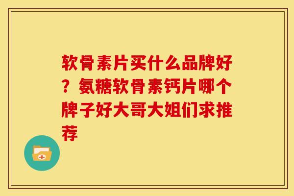 软骨素片买什么品牌好？氨糖软骨素钙片哪个牌子好大哥大姐们求推荐
