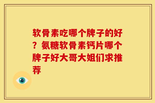 软骨素吃哪个牌子的好？氨糖软骨素钙片哪个牌子好大哥大姐们求推荐