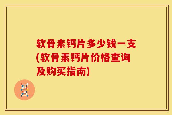 软骨素钙片多少钱一支(软骨素钙片价格查询及购买指南) 软骨素钙片多少钱一支(软骨素钙片价格查询及购买指南)