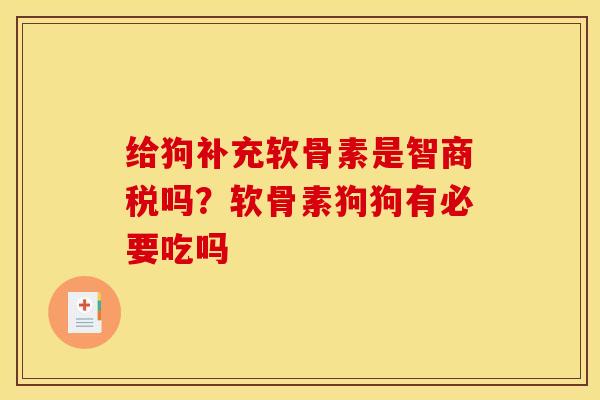 给狗补充软骨素是智商税吗?软骨素狗狗有必要吃吗 给狗补充软骨素是智商税吗?软骨素狗狗有必要吃吗