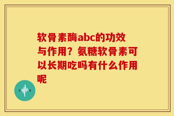 软骨素酶abc的功效与作用?氨糖软骨素可以长期吃吗有什么作用呢 软骨素酶abc的功效与作用?氨糖软骨素可以长期吃吗有什么作用呢