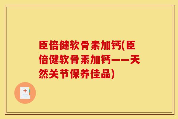 臣倍健软骨素加钙(臣倍健软骨素加钙——天然关节保养佳品)