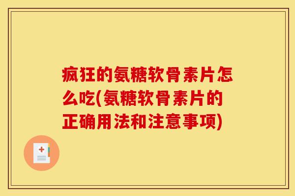 疯狂的氨糖软骨素片怎么吃(氨糖软骨素片的正确用法和注意事项)