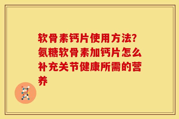 软骨素钙片使用方法?氨糖软骨素加钙片怎么补充关节健康所需的营养 软骨素钙片使用方法?氨糖软骨素加钙片怎么补充关节健康所需的营养