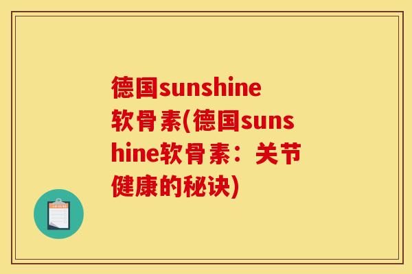 德国sunshine软骨素(德国sunshine软骨素：关节健康的秘诀)