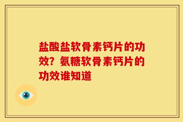 盐酸盐软骨素钙片的功效？氨糖软骨素钙片的功效谁知道
