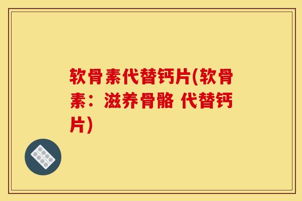 软骨素代替钙片(软骨素：滋养骨骼 代替钙片)