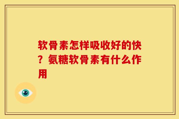 软骨素怎样吸收好的快？氨糖软骨素有什么作用