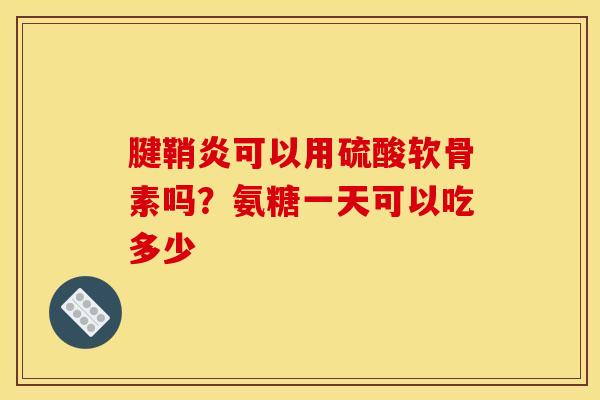 腱鞘炎可以用硫酸软骨素吗？氨糖一天可以吃多少