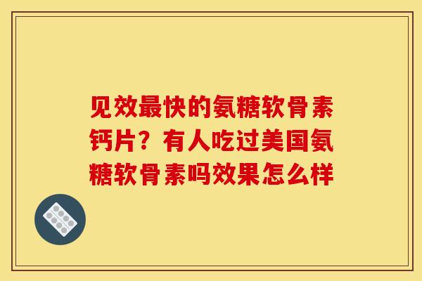 见效快的氨糖软骨素钙片?有人吃过美国氨糖软骨素吗效果怎么样 见效快的氨糖软骨素钙片?有人吃过美国氨糖软骨素吗效果怎么样