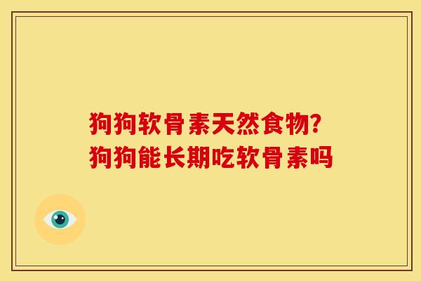 狗狗软骨素天然食物？狗狗能长期吃软骨素吗