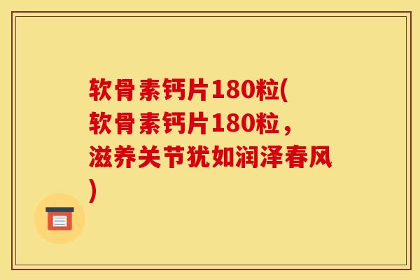 软骨素钙片180粒(软骨素钙片180粒,滋养关节犹如润泽春风) 软骨素钙片180粒(软骨素钙片180粒,滋养关节犹如润泽春风)