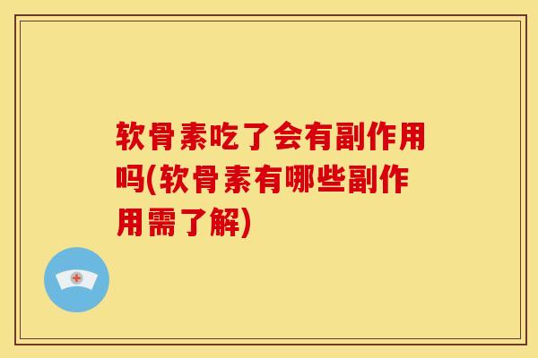 软骨素吃了会有副作用吗(软骨素有哪些副作用需了解)