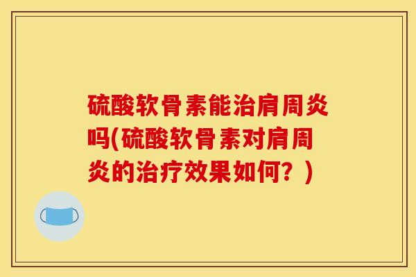 硫酸软骨素能吗(硫酸软骨素对的效果如何？)