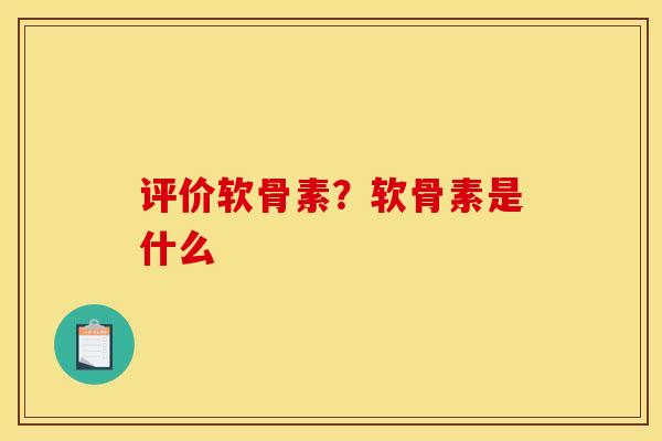 评价软骨素？软骨素是什么