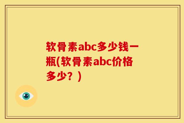 软骨素abc多少钱一瓶(软骨素abc价格多少？)