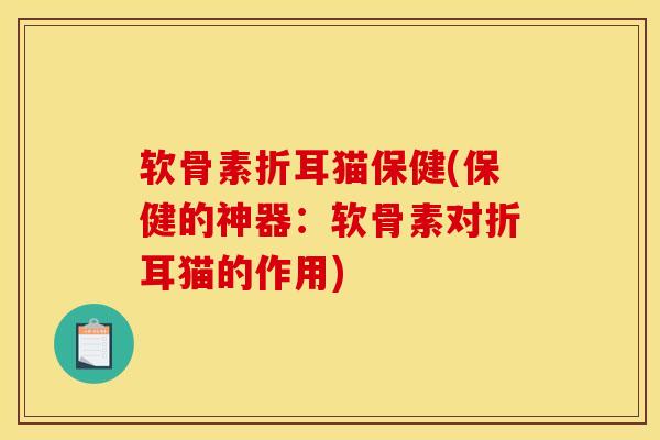 软骨素折耳猫保健(保健的神器：软骨素对折耳猫的作用)