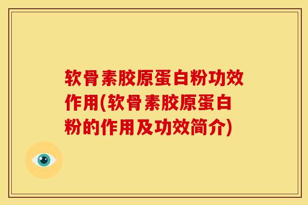 软骨素胶原蛋白粉功效作用(软骨素胶原蛋白粉的作用及功效简介)