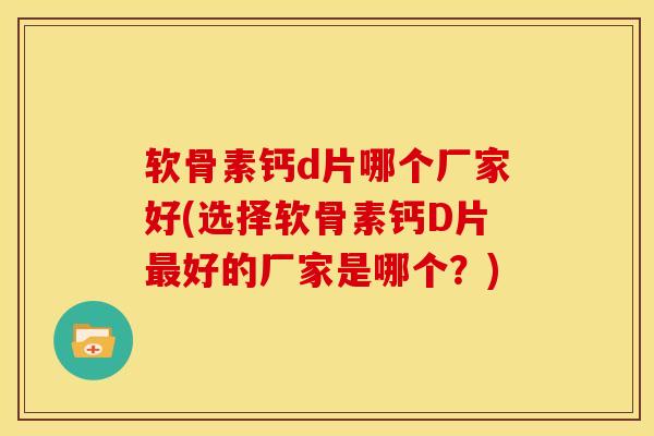 软骨素钙d片哪个厂家好(选择软骨素钙D片好的厂家是哪个？)