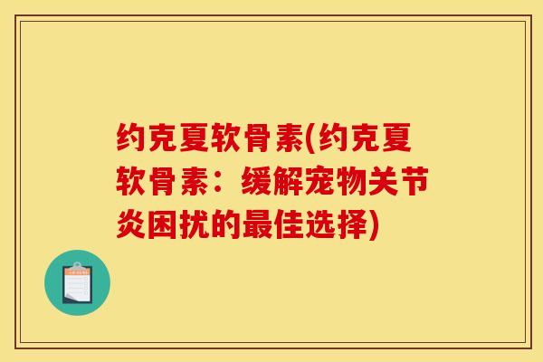 约克夏软骨素(约克夏软骨素：缓解宠物关节炎困扰的最佳选择)
