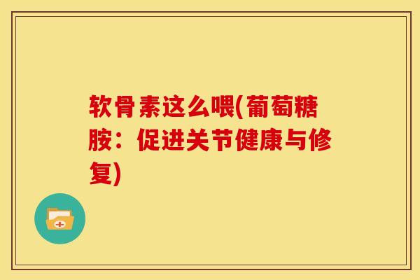 软骨素这么喂(葡萄糖胺:促进关节健康与修复) 软骨素这么喂(葡萄糖胺:促进关节健康与修复)