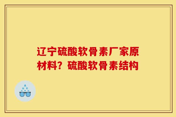 辽宁硫酸软骨素厂家原材料？硫酸软骨素结构