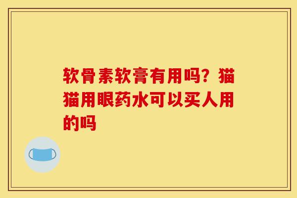 软骨素软膏有用吗？猫猫用眼药水可以买人用的吗
