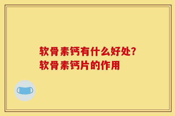 软骨素钙有什么好处？软骨素钙片的作用