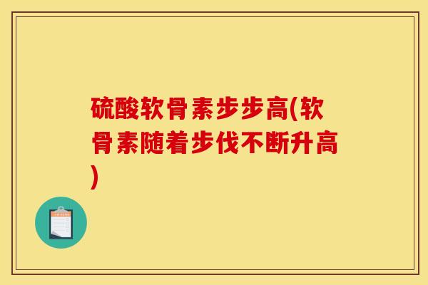 硫酸软骨素步步高(软骨素随着步伐不断升高)