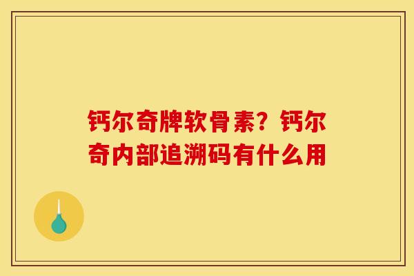 钙尔奇牌软骨素？钙尔奇内部追溯码有什么用