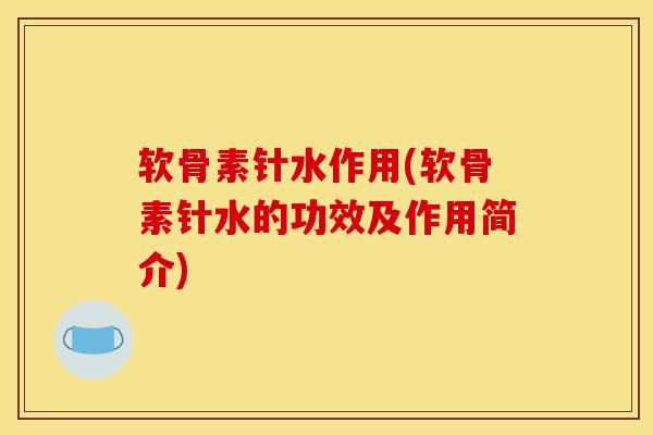 软骨素针水作用(软骨素针水的功效及作用简介)