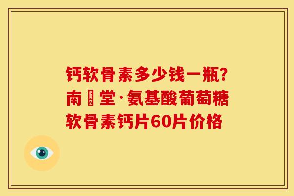 钙软骨素多少钱一瓶？南雲堂·氨基酸葡萄糖软骨素钙片60片价格