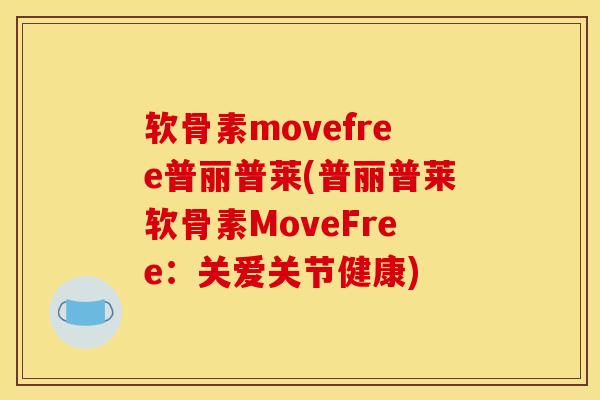 软骨素movefree普丽普莱(普丽普莱软骨素MoveFree：关爱关节健康)