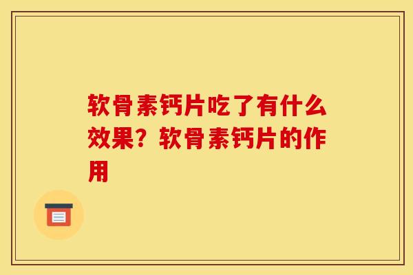 软骨素钙片吃了有什么效果?软骨素钙片的作用 软骨素钙片吃了有什么效果?软骨素钙片的作用