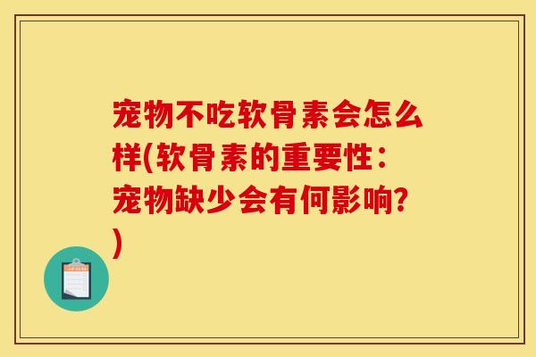 宠物不吃软骨素会怎么样(软骨素的重要性：宠物缺少会有何影响？)