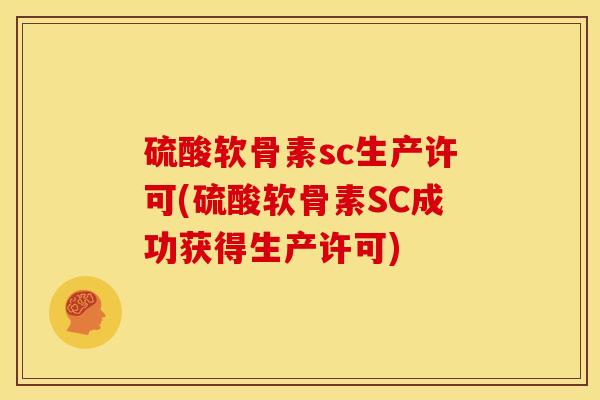 硫酸软骨素sc生产许可(硫酸软骨素SC成功获得生产许可)