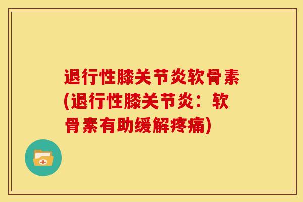 退行性膝关节炎软骨素(退行性膝关节炎：软骨素有助缓解疼痛)