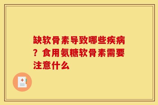 缺软骨素导致哪些疾病？食用氨糖软骨素需要注意什么