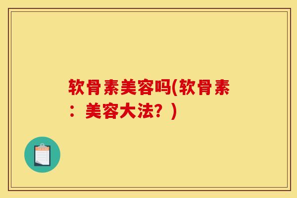 软骨素美容吗(软骨素：美容大法？)